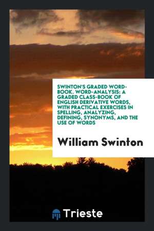 Swinton's Graded Word-Book. Word-Analysis: A Graded Class-Book of English Derivative Words, with Practical Exercises in Spelling, Analyzing, Defining, de William Swinton