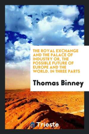 The Royal Exchange and the Palace of Industry Or, the Possible Future of Europe and the World. in Three Parts de Thomas Binney