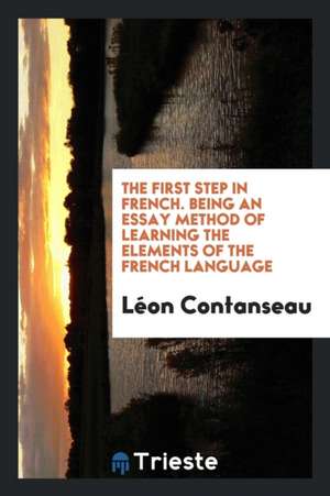 The First Step in French. Being an Essay Method of Learning the Elements of the French Language de Leon Contanseau