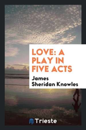 Love: A Play in Five Acts de James Sheridan Knowles