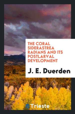 The Coral Siderastrea Radians and Its Postlarval Development de J. E. Duerden