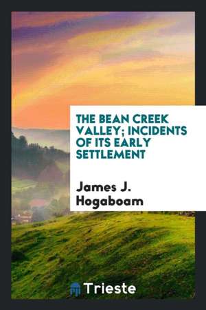 The Bean Creek Valley; Incidents of Its Early Settlement de James J. Hogaboam