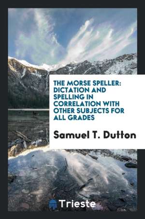 The Morse Speller: Dictation and Spelling in Correlation with Other Subjects for All Grades de Samuel T. Dutton