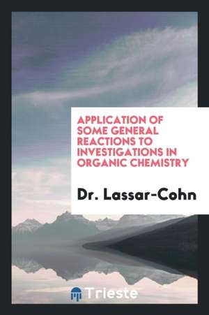 Application of Some General Reactions to Investigations in Organic Chemistry de Dr Lassar-Cohn