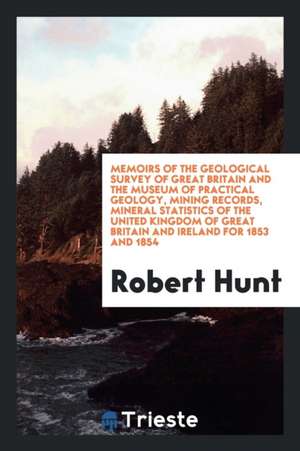 Mineral Statistics of the United Kingdom of Great Britain and Ireland ... de Robert Hunt