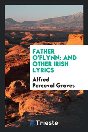 Father O'Flynn: And Other Irish Lyrics de Alfred Perceval Graves