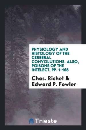 Physiology and Histology of the Cerebral Convolutions. Also, Poisons of the Intelect, Pp. 1-165 de Chas Richet