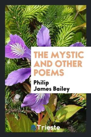 The Mystic and Other Poems de Philip James Bailey