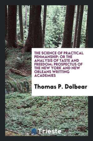 The Science of Practical Penmanship: Or the Analysis of Taste and Freedom; Prospectus of the New York and New Orleans Writting Academies de Thomas P. Dolbear