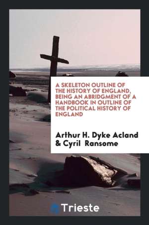 A Skeleton Outline of the History of England, Being an Abridgment of a Handbook in Outline of the Political History of England de Arthur H. Dyke Acland