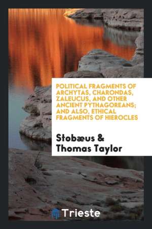 Political Fragments of Archytas, Charondas, Zaleucus, and Other Ancient Pythagoreans, Preserved ... de Thomas Taylor