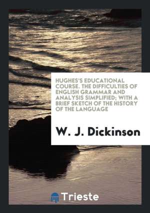 Hughes's Educational Course. the Difficulties of English Grammar and Analysis Simplified; With a Brief Sketch of the History of the Language de W. J. Dickinson