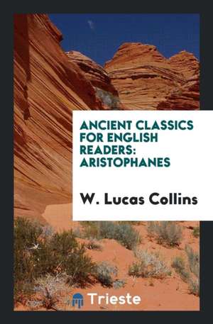 Ancient Classics for English Readers: Aristophanes de W. Lucas Collins