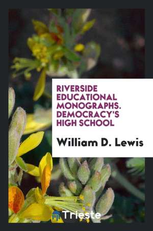 Riverside Educational Monographs. Democracy's High School de William D. Lewis