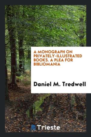 A Monograph on Privately-Illustrated Books. a Plea for Bibliomania de Daniel M. Tredwell