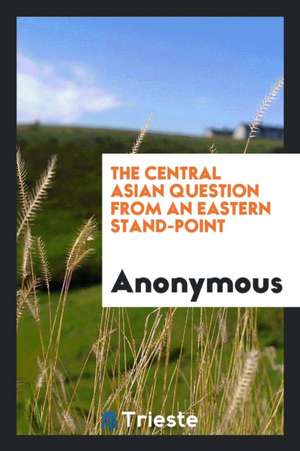 The Central Asian Question from an Eastern Stand-Point de Anonymous