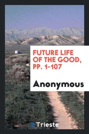 Future Life of the Good, Pp. 1-107 de Anonymous