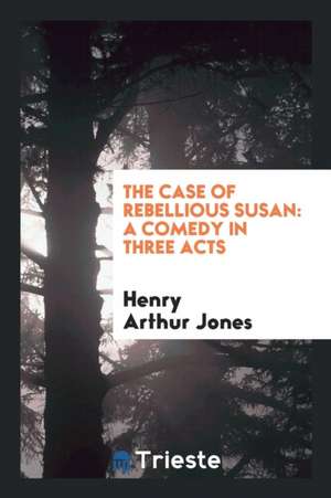 The Case of Rebellious Susan: A Comedy in Three Acts de Henry Arthur Jones