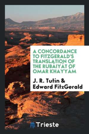 A Concordance to Fitzgerald's Translation of the Rubáiyát of Omar Khayyám de J. R. Tutin