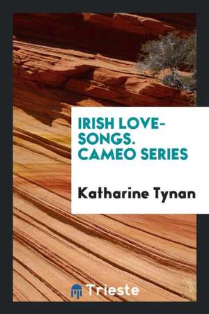 Irish Love-Songs. Cameo Series de Katharine Tynan