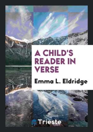 A Child's Reader in Verse de Emma L. Eldridge