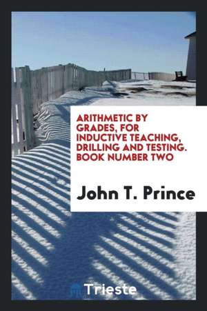 Arithmetic by Grades, for Inductive Teaching, Drilling and Testing. Book Number Two de John T. Prince