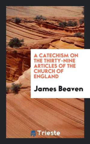 A Catechism on the Thirty-Nine Articles of the Church of England de James Beaven