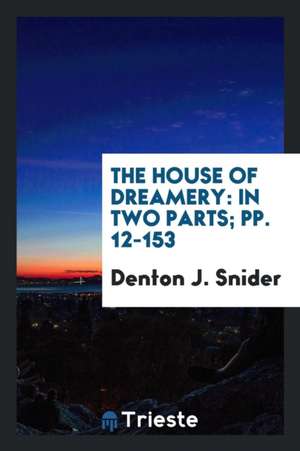 The House of Dreamery: In Two Parts de Denton J. Snider