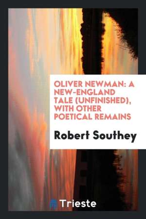 Oliver Newman: A New-England Tale, Unfinished: With Other Poetical Remains de Robert Southey