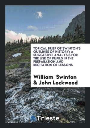 Topical Brief of Swinton's Outlines of History: A Suggestive Analysis for the Use of Pupils in the Preparation and Recitation of Lessons de William Swinton