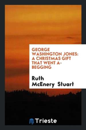 George Washington Jones: A Christmas Gift That Went A-Begging de Ruth McEnery Stuart