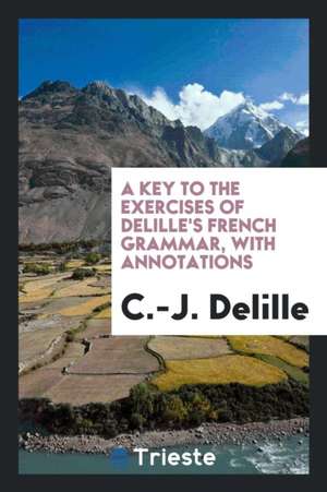 A Key to the Exercises of Delille's French Grammar, with Annotations de C. -J Delille