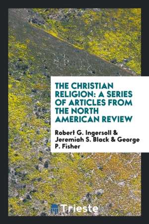 The Christian Religion: A Series of Articles from the North American Review de Robert G. Ingersoll