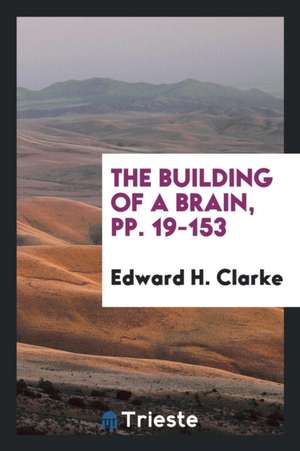 The Building of a Brain, Pp. 19-153 de Edward H. Clarke