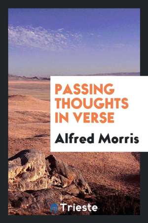Passing Thoughts in Verse de Alfred Morris
