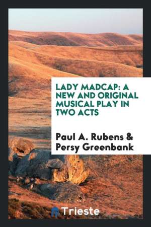 Lady Madcap: A New and Original Musical Play in Two Acts de Paul A. Rubens