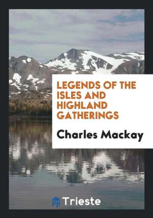 Legends of the Isles and Highland Gatherings de Charles Mackay