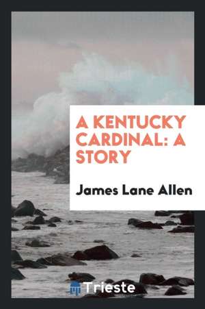 A Kentucky Cardinal: A Story de James Lane Allen