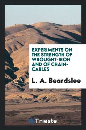 Experiments on the Strength of Wrought-Iron and of Chain-Cables de L. A. Beardslee