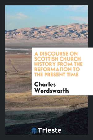 A Discourse on Scottish Church History from the Reformation to the Present Time de Charles Wordsworth