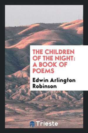 The Children of the Night: A Book of Poems de Edwin Arlington Robinson