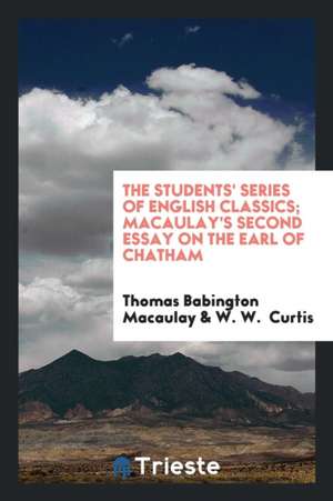 The Students' Series of English Classics; Macaulay's Second Essay on the Earl of Chatham de Thomas Babington Macaulay