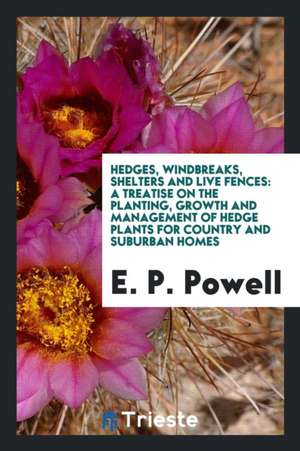 Hedges, Windbreaks, Shelters and Live Fences: A Treatise on the Planting, Growth and Management ... de E. P. Powell