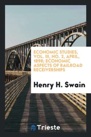 Economic Studies, Vol. III, No. 2, April, 1898; Economic Aspects of Railroad Receiverships de Henry H. Swain