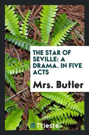 The Star of Seville: A Drama. in Five Acts de Mrs Butler