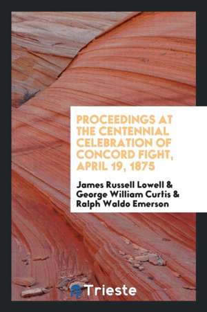 Proceedings at the Centennial Celebration of Concord Fight, April 19, 1875 de James Russell Lowell