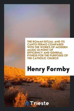 Th Roman Ritual and Its Canto Fermo Compared with the Works of Modern Music in Point of ... de Henry Formby