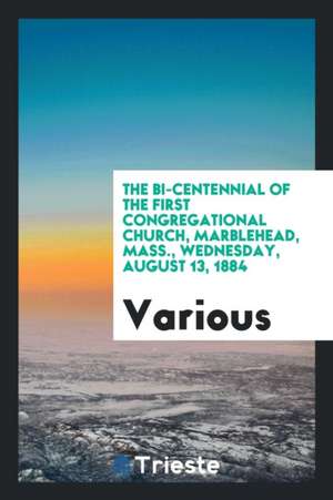 The Bi-Centennial of the First Congregational Church, Marblehead, Mass., Wednesday, August 13, 1884 de Various