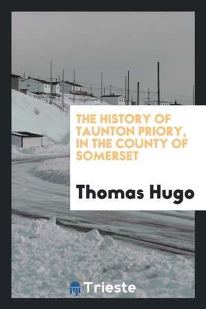 The History of Taunton Priory, in the County of Somerset de Thomas Hugo