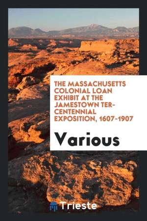 The Massachusetts Colonial Loan Exhibit at the Jamestown Ter-Centennial Exposition, 1607-1907 de Various